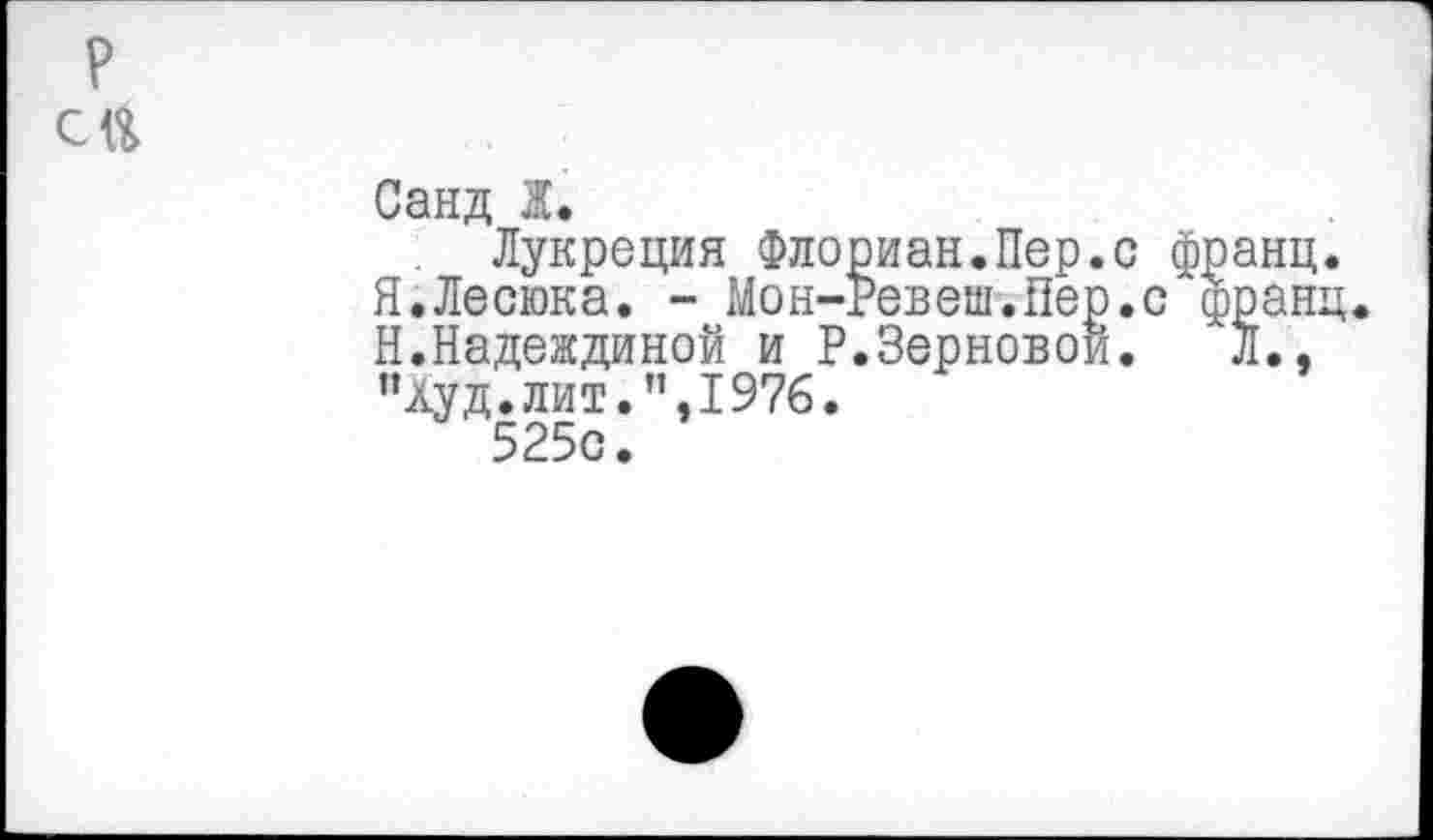 ﻿р
Санд Ж.
Лукреция Флориан.Пер.с франц. Я.Лесюка. - Мон-Ревеш.Пер.с франц. Н.Надеждиной и Р.Зерновой.	Л.,
"худ.лит.",1976.
525с.